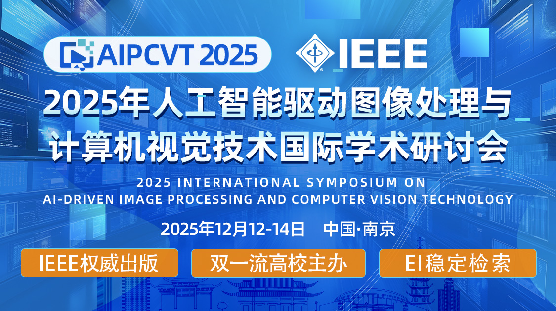IEEE出版|2025年人工智能驱动图像处理与计算机视觉技术国际学术研讨会  (AIPCVT 2025)