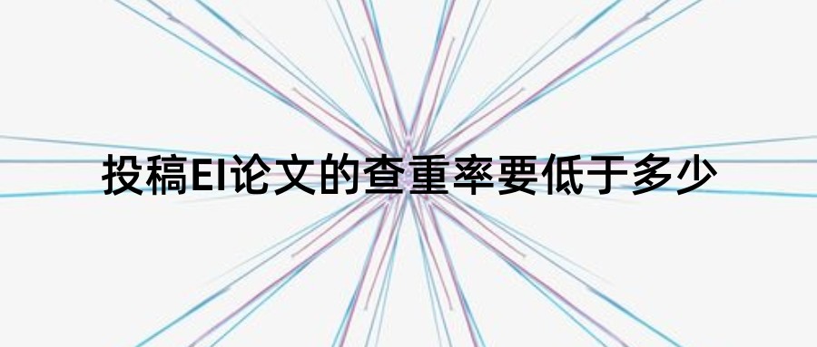 投稿EI论文的查重率要低于多少