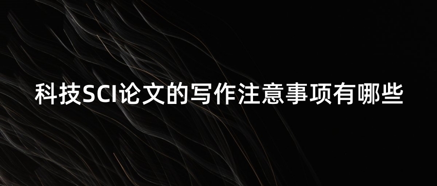 科技SCI论文的写作注意事项有哪些