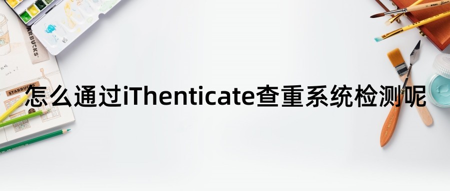 怎么通过iThenticate查重系统检测呢