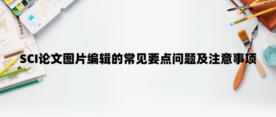 SCI论文图片编辑的常见要点问题及注意事项