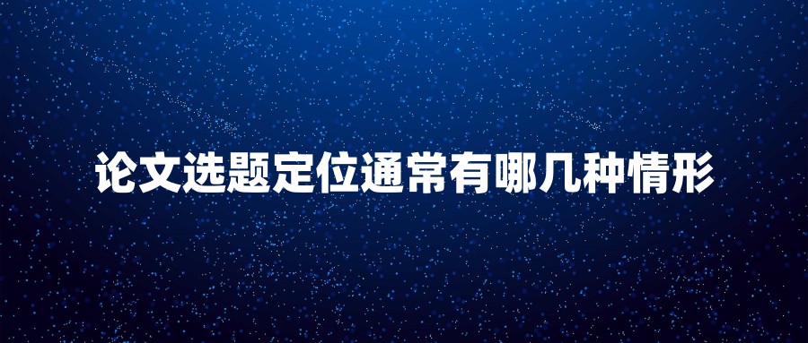 论文选题定位通常有哪几种情形