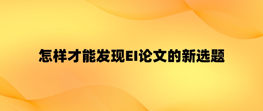 怎样才能发现EI论文的新选题