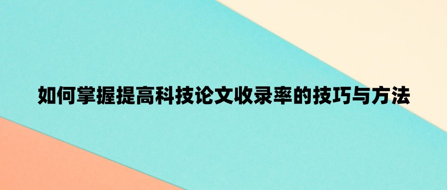 如何掌握提高科技论文收录率的技巧与方法