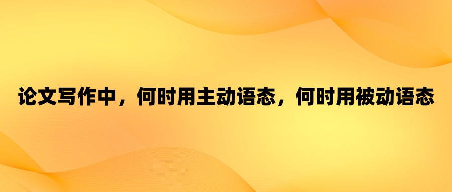 论文写作中，何时用主动语态，何时用被动语态