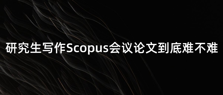 研究生写作Scopus会议论文到底难不难