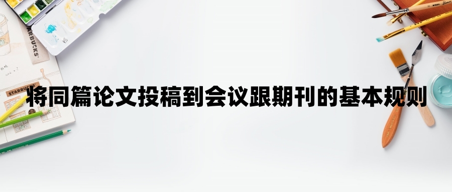 将同篇论文投稿到会议跟期刊的基本规则