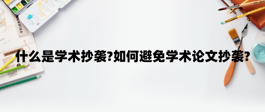 什么是学术抄袭?如何避免学术论文抄袭?