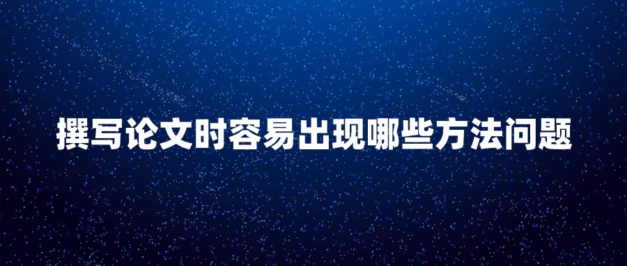 撰写论文时容易出现哪些方法问题