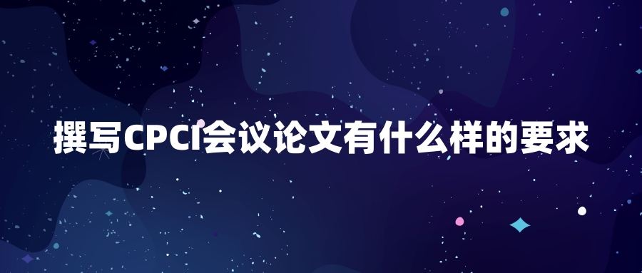 撰写CPCI会议论文有什么样的要求