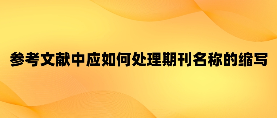 参考文献中应如何处理期刊名称的缩写