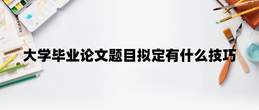 大学毕业论文题目拟定有什么技巧