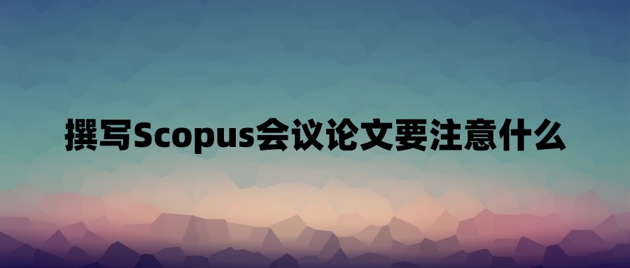 撰写Scopus会议论文要注意什么