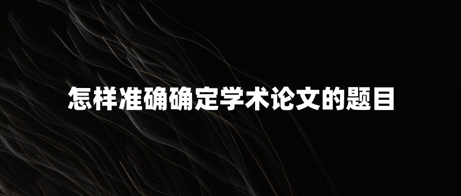 怎样准确确定学术论文的题目