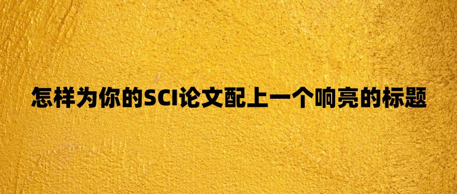 怎样为你的SCI论文配上一个响亮的标题