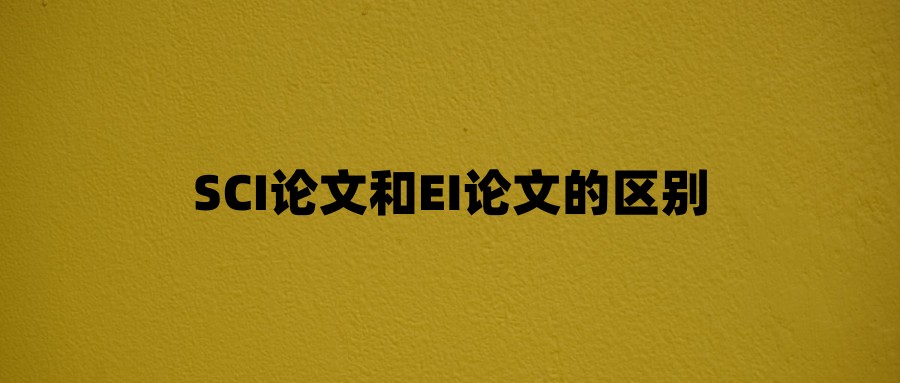 SCI论文和EI论文的区别