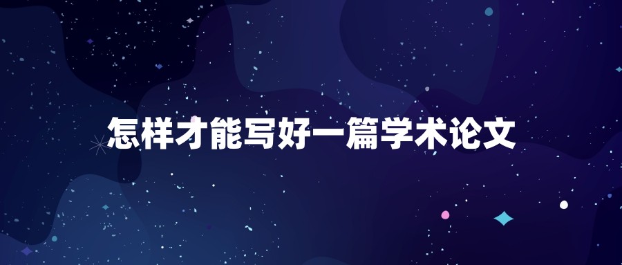 怎样才能写好一篇学术论文