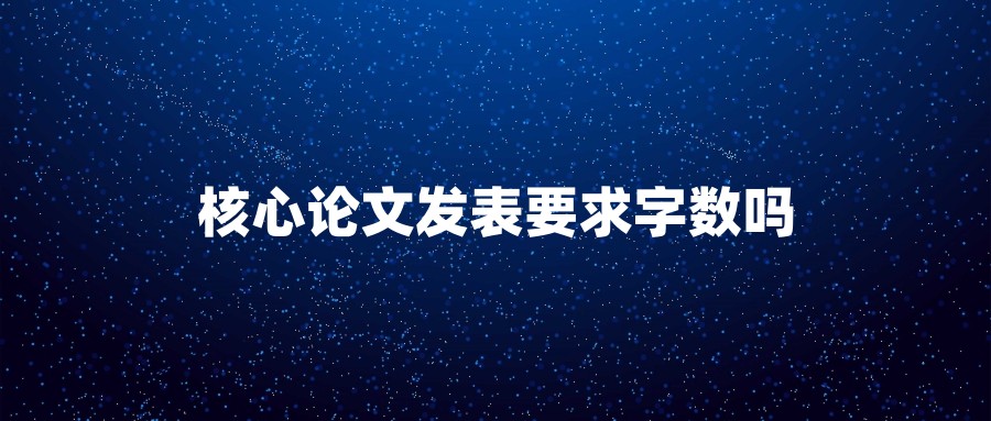 核心论文发表要求字数吗
