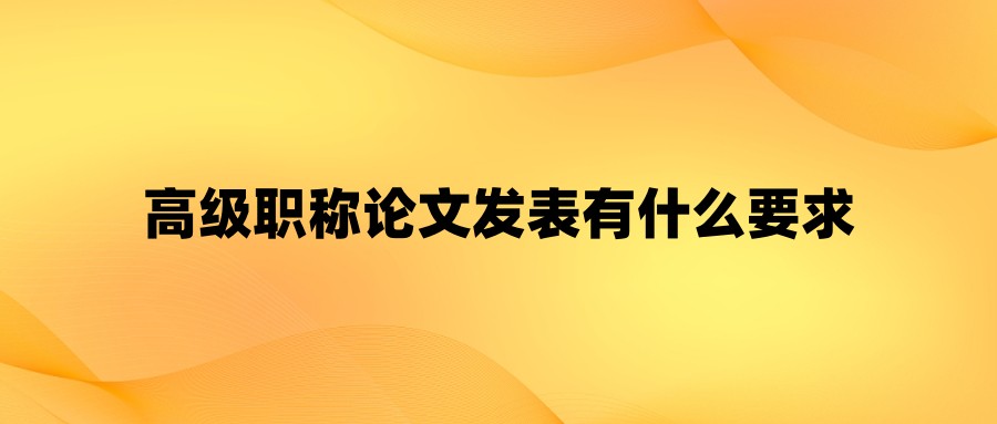高级职称论文发表有什么要求