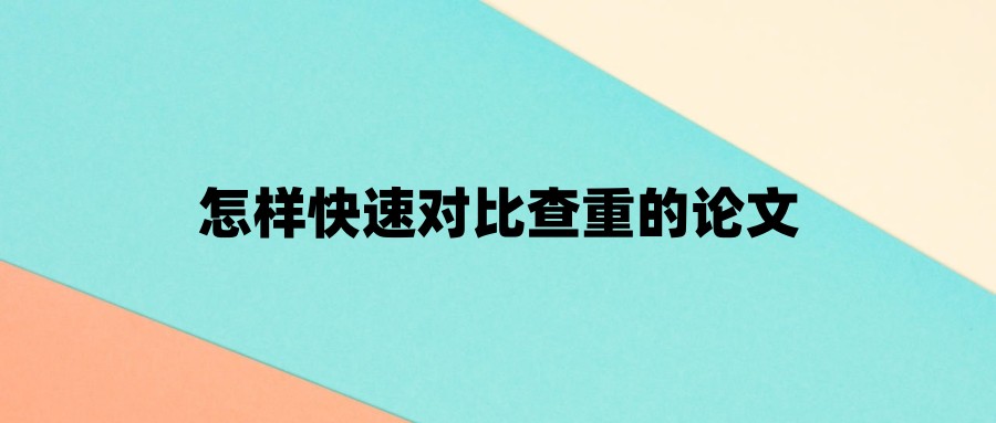 怎样快速对比查重的论文