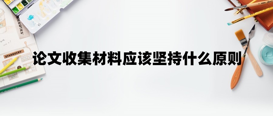 论文收集材料应该坚持什么原则