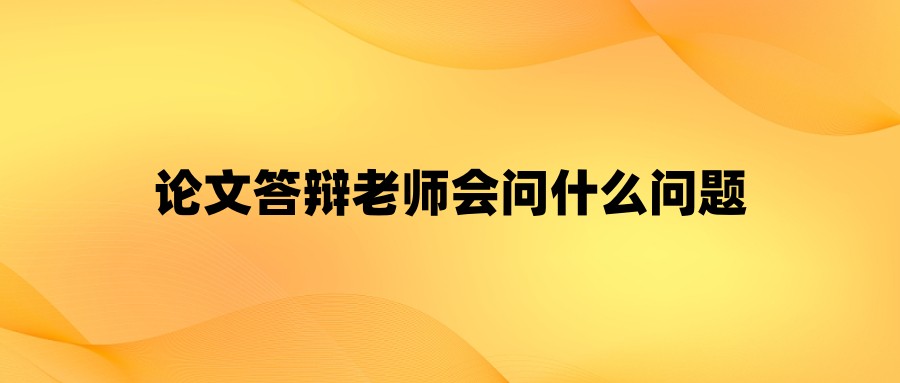 论文答辩老师会问什么问题