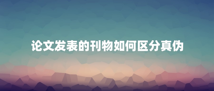论文发表的刊物如何区分真伪