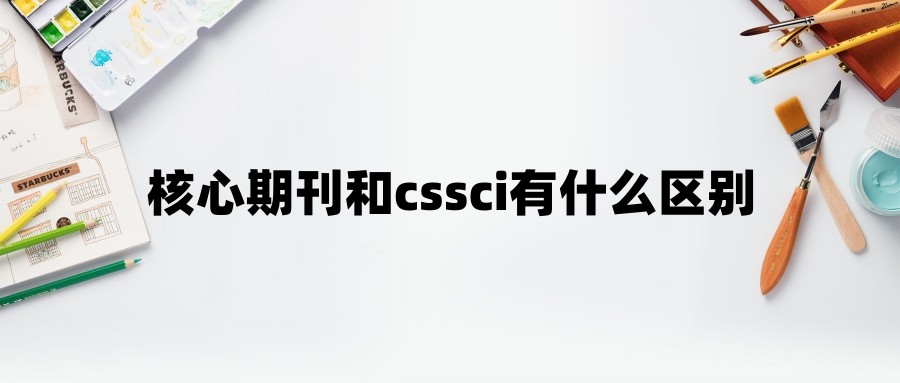 核心期刊和cssci有什么区别