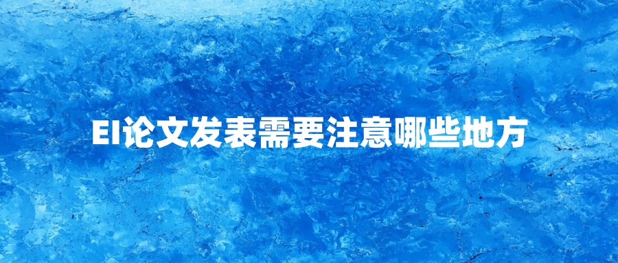 EI论文发表需要注意哪些地方