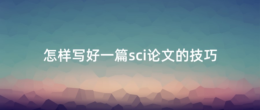 怎样写好一篇sci论文的技巧