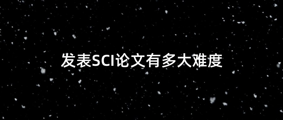 发表SCI论文有多大难度