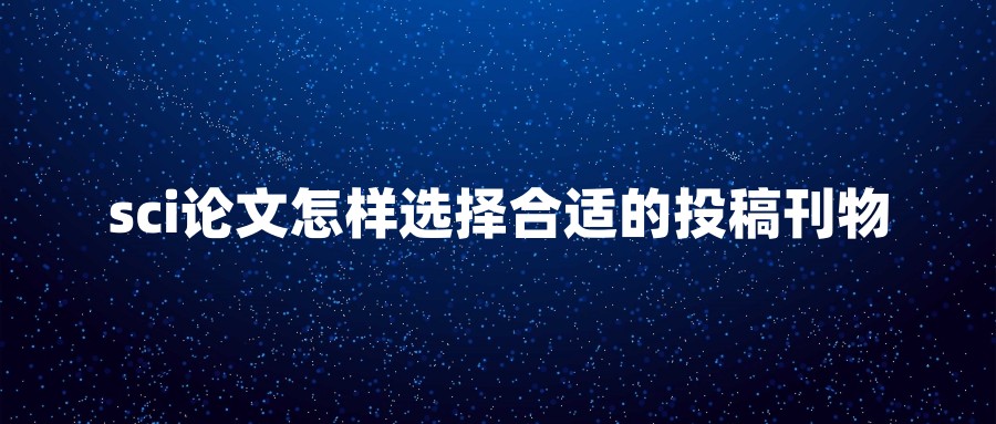 sci论文怎样选择合适的投稿刊物