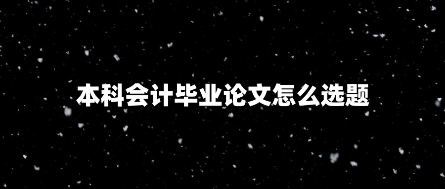 本科会计毕业论文怎么选题