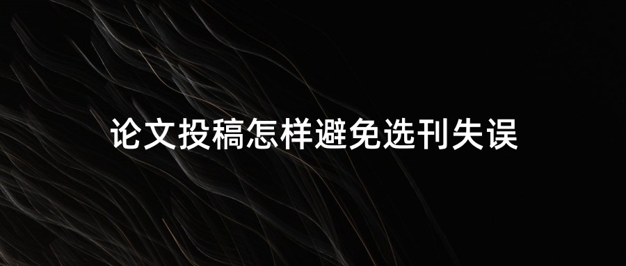 论文投稿怎样避免选刊失误