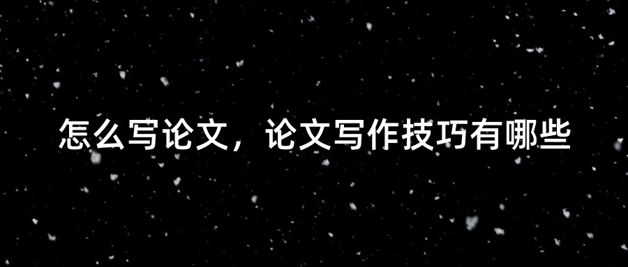 怎么写论文，论文写作技巧有哪些