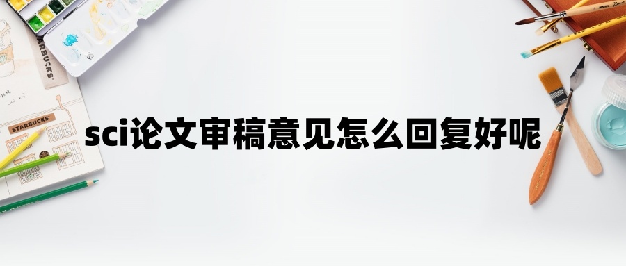 sci论文审稿意见怎么回复好呢