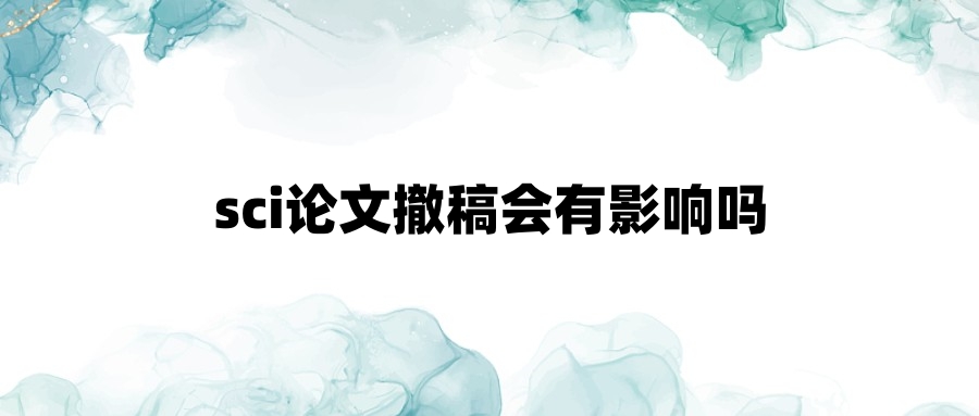 sci论文撤稿会有影响吗