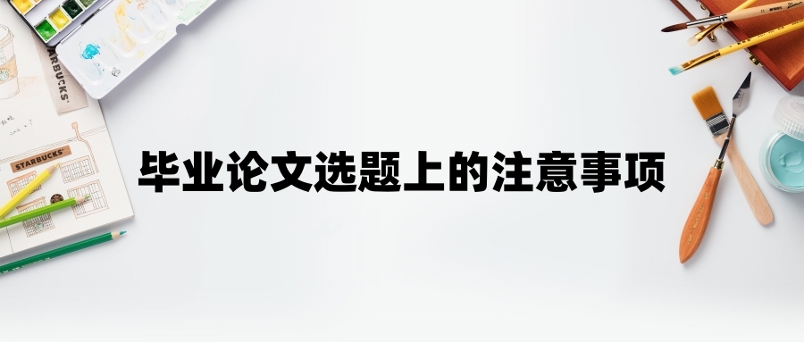 毕业论文选题上的注意事项