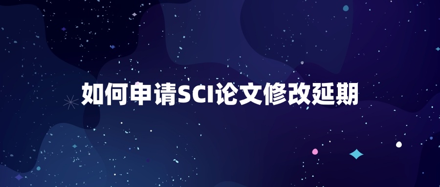 如何申请SCI论文修改延期
