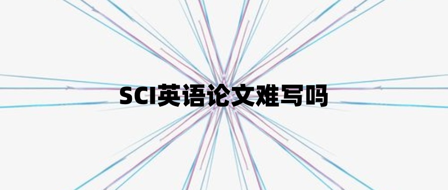 SCI英语论文难写吗